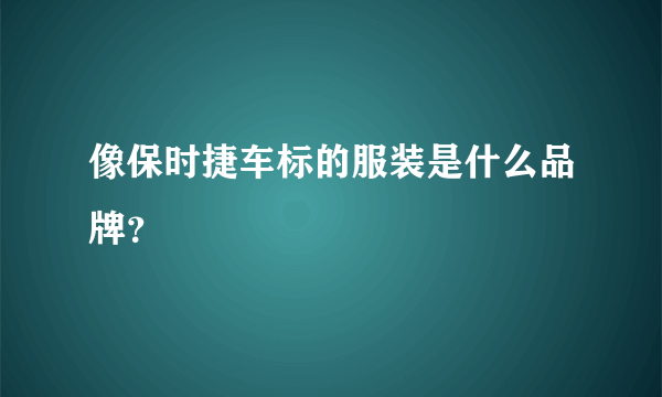 像保时捷车标的服装是什么品牌？