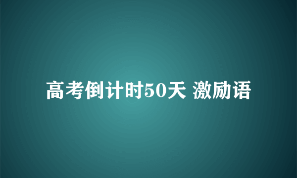 高考倒计时50天 激励语