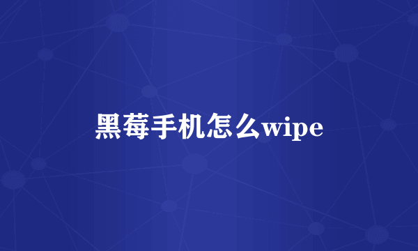 黑莓手机怎么wipe