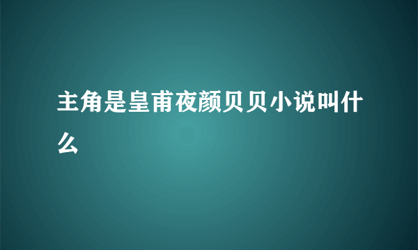 主角是皇甫夜颜贝贝小说叫什么