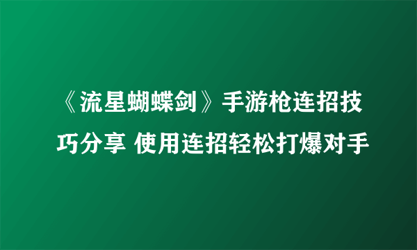 《流星蝴蝶剑》手游枪连招技巧分享 使用连招轻松打爆对手