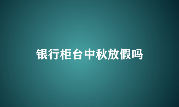 银行柜台中秋放假吗