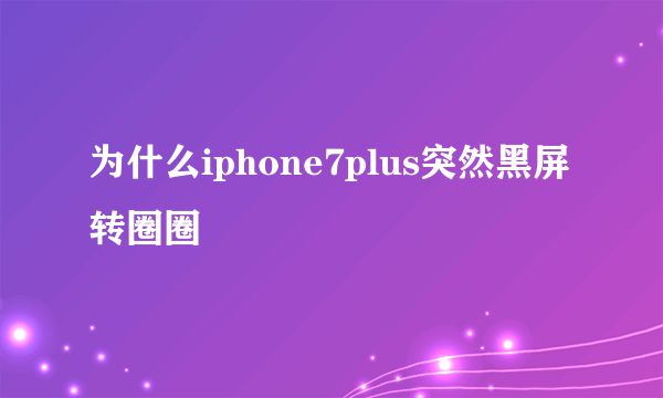 为什么iphone7plus突然黑屏转圈圈