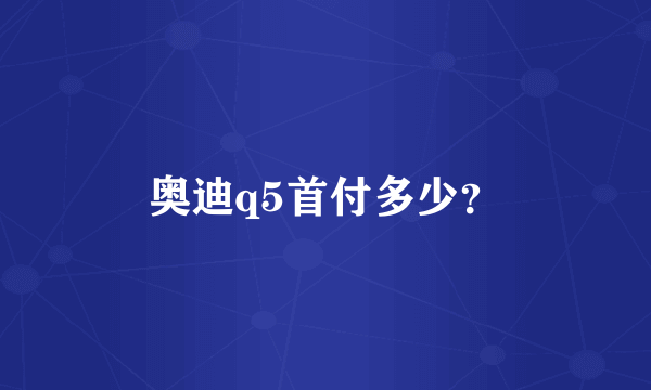 奥迪q5首付多少？