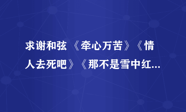 求谢和弦 《牵心万苦》《情人去死吧》《那不是雪中红》的歌词 最好是lrc的