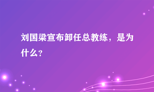 刘国梁宣布卸任总教练，是为什么？