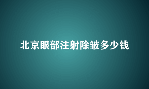 北京眼部注射除皱多少钱