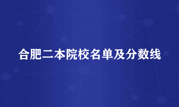 合肥二本院校名单及分数线