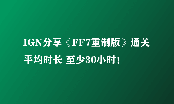 IGN分享《FF7重制版》通关平均时长 至少30小时！