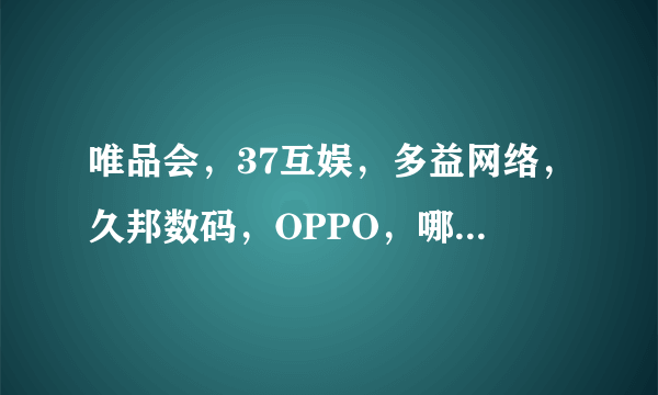 唯品会，37互娱，多益网络，久邦数码，OPPO，哪个好一点