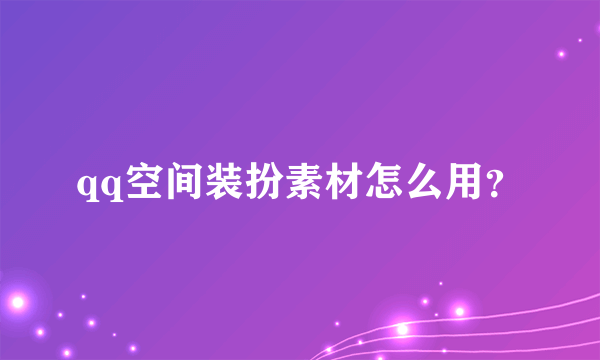 qq空间装扮素材怎么用？