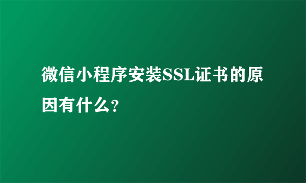 微信小程序安装SSL证书的原因有什么？