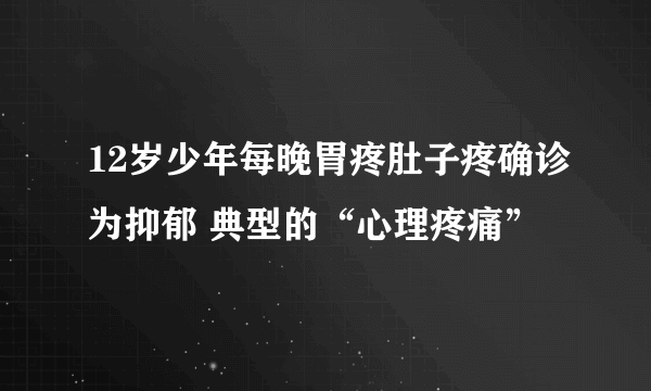 12岁少年每晚胃疼肚子疼确诊为抑郁 典型的“心理疼痛”