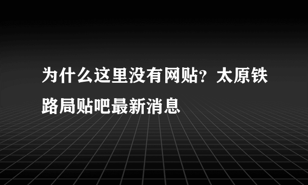 为什么这里没有网贴？太原铁路局贴吧最新消息