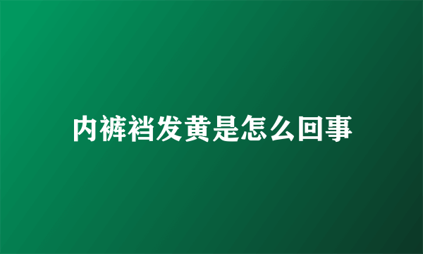 内裤裆发黄是怎么回事