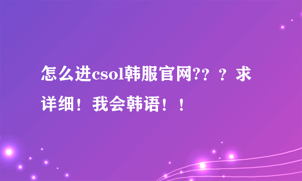 怎么进csol韩服官网?？？求详细！我会韩语！！