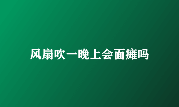 风扇吹一晚上会面瘫吗