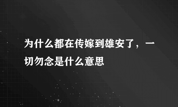 为什么都在传嫁到雄安了，一切勿念是什么意思