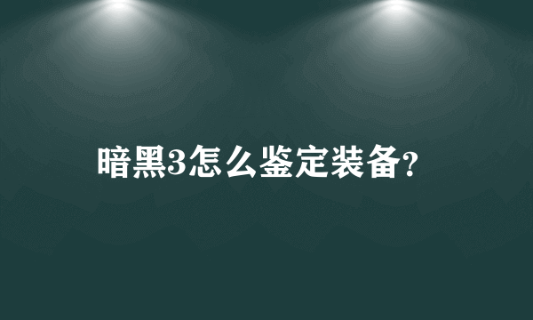 暗黑3怎么鉴定装备？