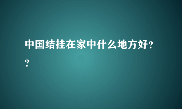 中国结挂在家中什么地方好？？