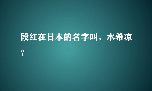 段红在日本的名字叫，水希凉？