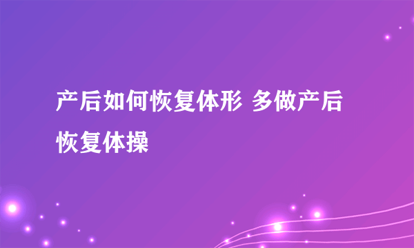 产后如何恢复体形 多做产后恢复体操