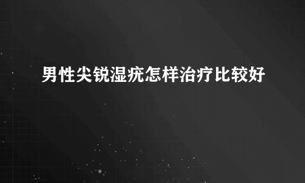 男性尖锐湿疣怎样治疗比较好