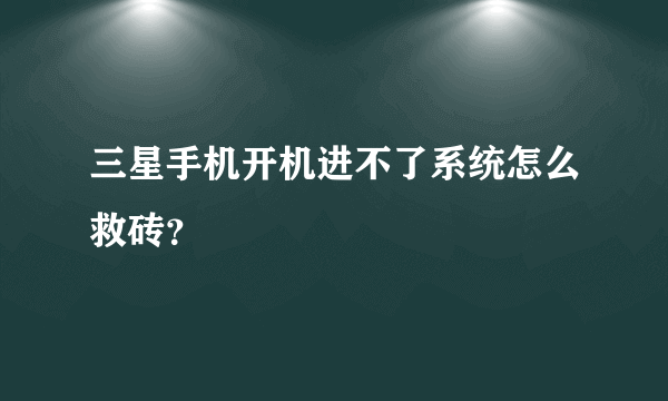 三星手机开机进不了系统怎么救砖？