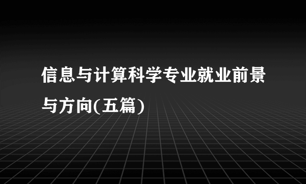 信息与计算科学专业就业前景与方向(五篇)  