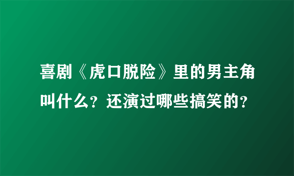 喜剧《虎口脱险》里的男主角叫什么？还演过哪些搞笑的？