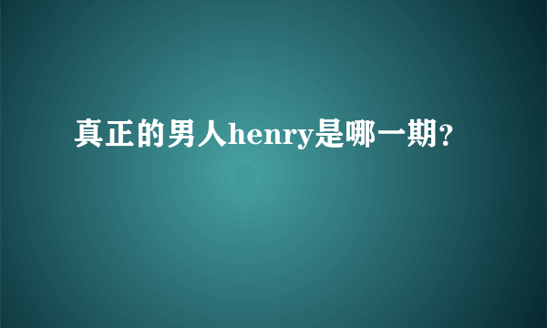 真正的男人henry是哪一期？