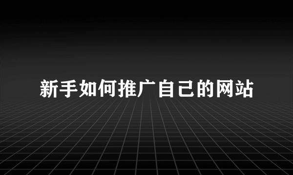 新手如何推广自己的网站