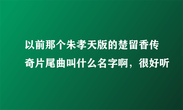 以前那个朱孝天版的楚留香传奇片尾曲叫什么名字啊，很好听