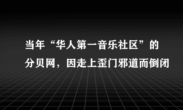 当年“华人第一音乐社区”的分贝网，因走上歪门邪道而倒闭