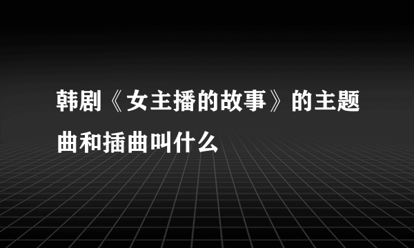 韩剧《女主播的故事》的主题曲和插曲叫什么