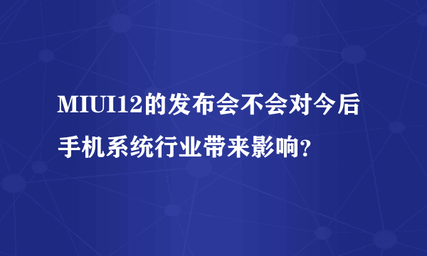 MIUI12的发布会不会对今后手机系统行业带来影响？