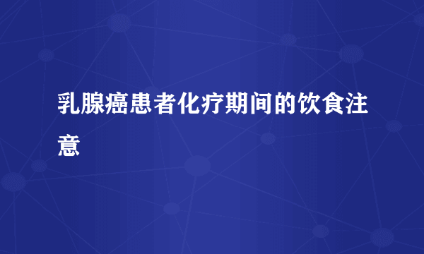 乳腺癌患者化疗期间的饮食注意