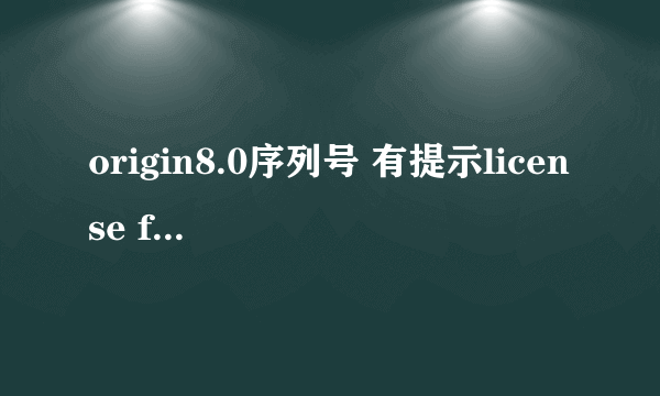 origin8.0序列号 有提示license file ，序列号给一个，谢谢