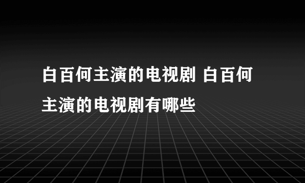 白百何主演的电视剧 白百何主演的电视剧有哪些