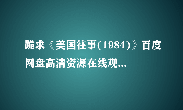 跪求《美国往事(1984)》百度网盘高清资源在线观看，罗伯特·德尼罗主演的