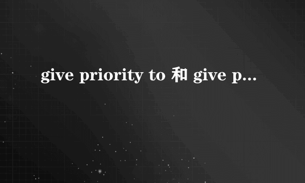 give priority to 和 give priorities to 什么时候用?和主语的单复数有关吗?