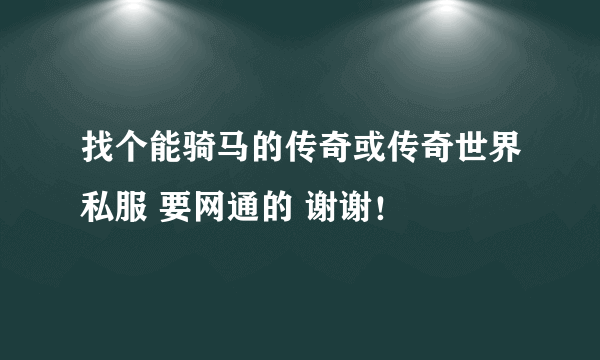 找个能骑马的传奇或传奇世界私服 要网通的 谢谢！