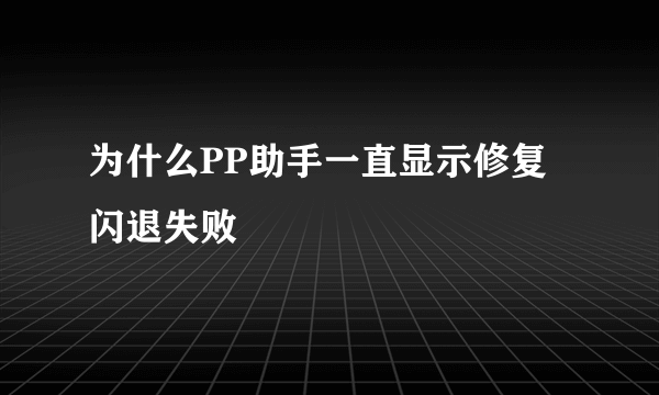 为什么PP助手一直显示修复闪退失败