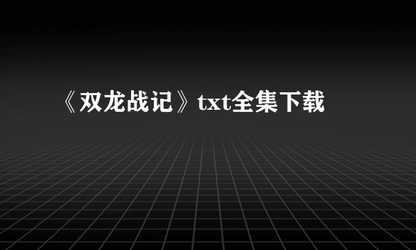 《双龙战记》txt全集下载