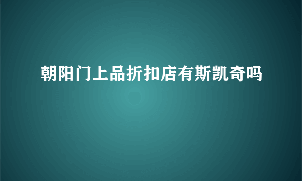 朝阳门上品折扣店有斯凯奇吗