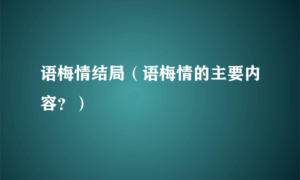 语梅情结局（语梅情的主要内容？）