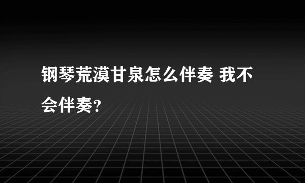 钢琴荒漠甘泉怎么伴奏 我不会伴奏？