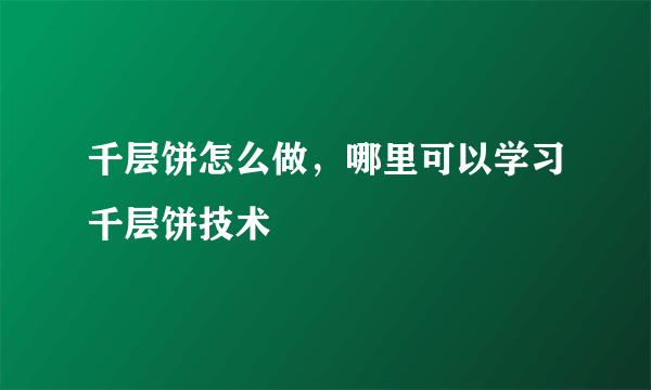 千层饼怎么做，哪里可以学习千层饼技术