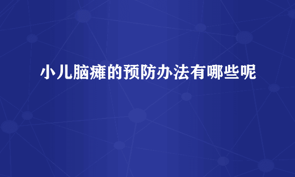 小儿脑瘫的预防办法有哪些呢