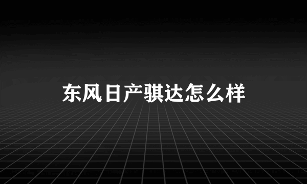 东风日产骐达怎么样